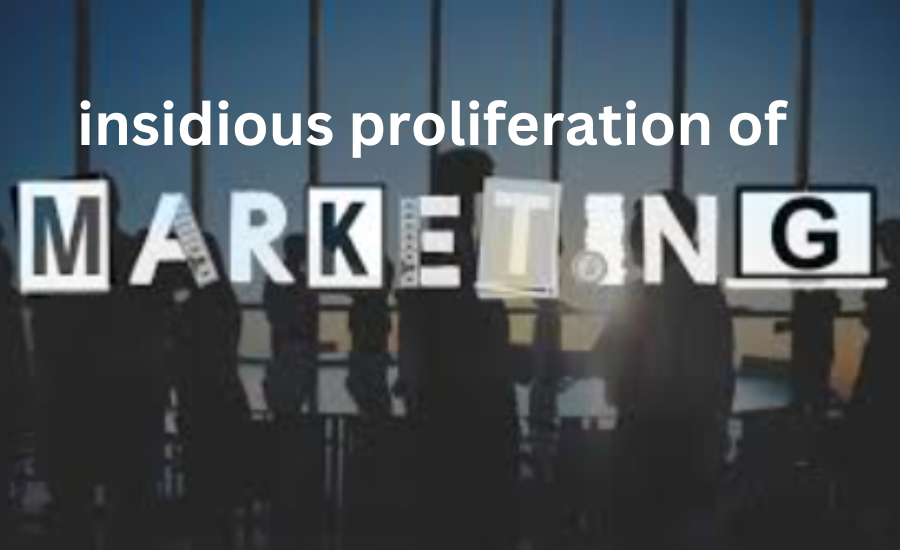 insidious proliferation of marketing